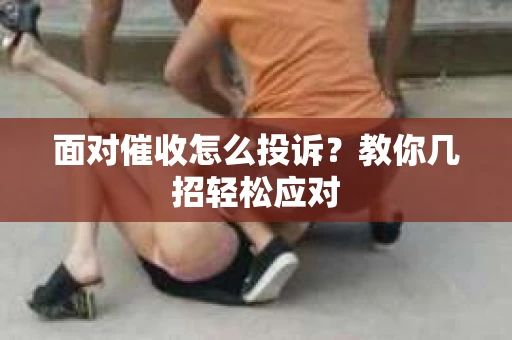 面对催收怎么投诉？教你几招轻松应对
