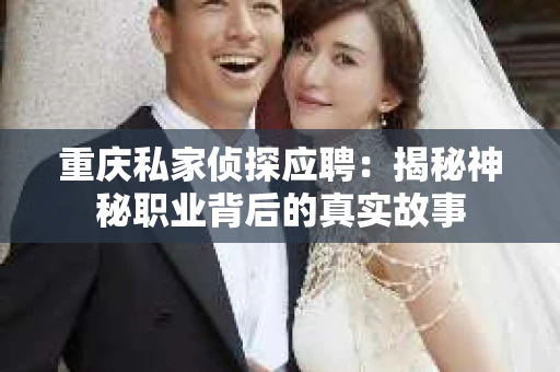 重庆私家侦探应聘：揭秘神秘职业背后的真实故事