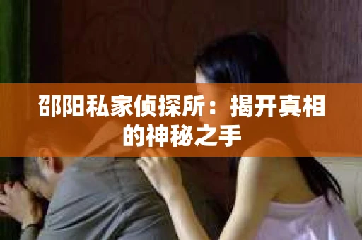 邵阳私家侦探所：揭开真相的神秘之手