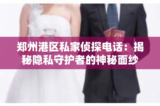 郑州港区私家侦探电话：揭秘隐私守护者的神秘面纱