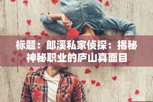标题：郎溪私家侦探：揭秘神秘职业的庐山真面目