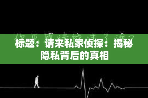 标题：请来私家侦探：揭秘隐私背后的真相