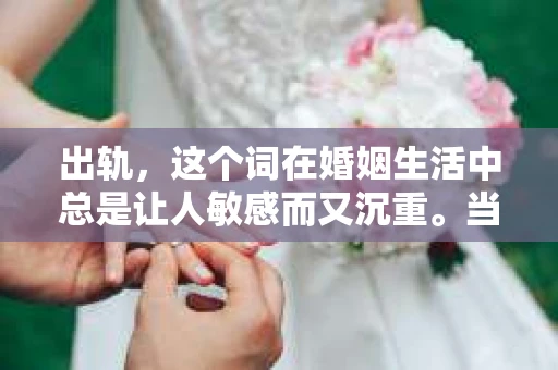 出轨，这个词在婚姻生活中总是让人敏感而又沉重。当它发生时，如何谈判挽回，如何重新建立信任，成为了许多夫妻面临的问题。今天，我们就来聊聊这个话题，希望能给那些正在经历婚姻困境的朋友们一些帮助。