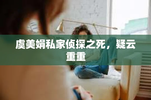 虞美娟私家侦探之死，疑云重重