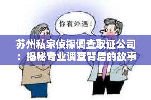 苏州私家侦探调查取证公司：揭秘专业调查背后的故事