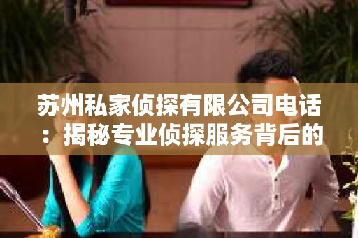 苏州私家侦探有限公司电话：揭秘专业侦探服务背后的故事