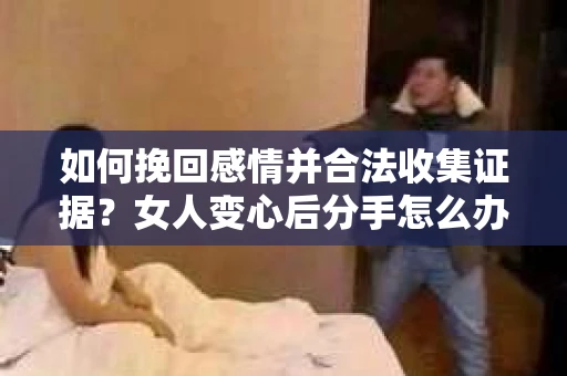 如何挽回感情并合法收集证据？女人变心后分手怎么办？