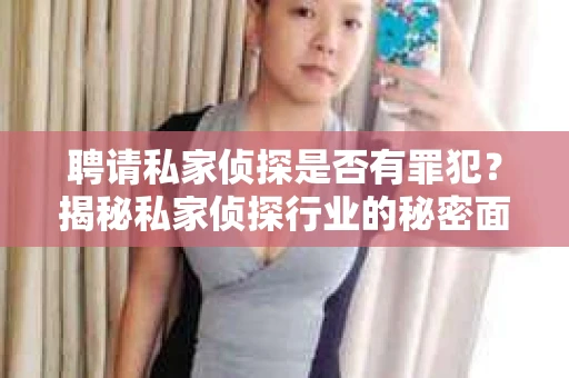 聘请私家侦探是否有罪犯？揭秘私家侦探行业的秘密面纱