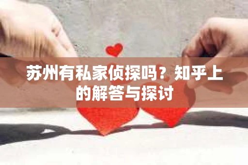 苏州有私家侦探吗？知乎上的解答与探讨
