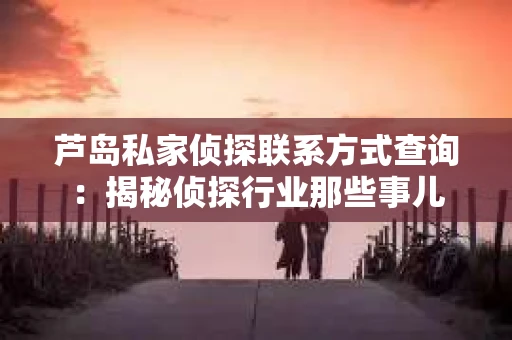 芦岛私家侦探联系方式查询：揭秘侦探行业那些事儿