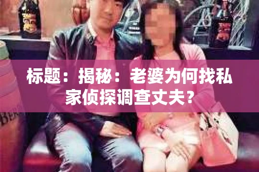 标题：揭秘：老婆为何找私家侦探调查丈夫？