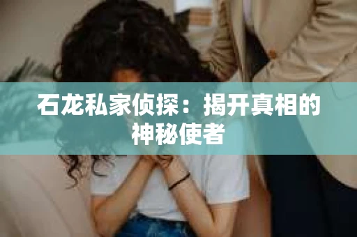 石龙私家侦探：揭开真相的神秘使者