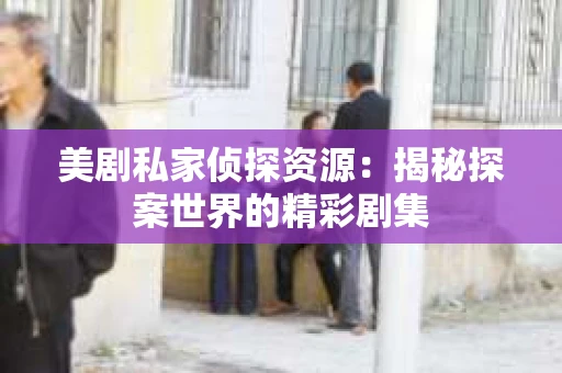 美剧私家侦探资源：揭秘探案世界的精彩剧集
