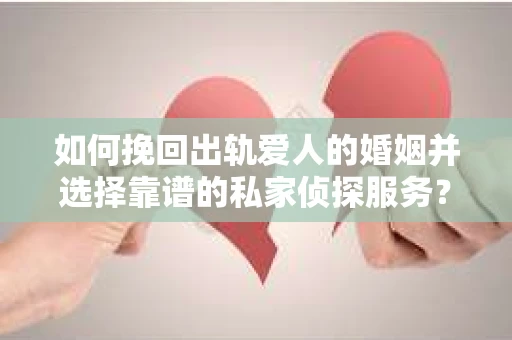 如何挽回出轨爱人的婚姻并选择靠谱的私家侦探服务？