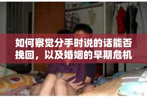 如何察觉分手时说的话能否挽回，以及婚姻的早期危机信号？