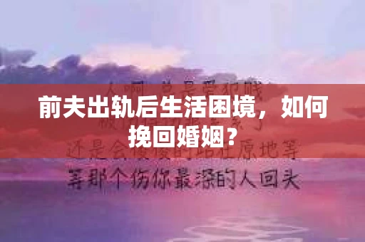 前夫出轨后生活困境，如何挽回婚姻？