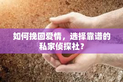 如何挽回爱情，选择靠谱的私家侦探社？