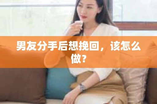 男友分手后想挽回，该怎么做？