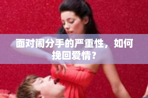 面对闹分手的严重性，如何挽回爱情？