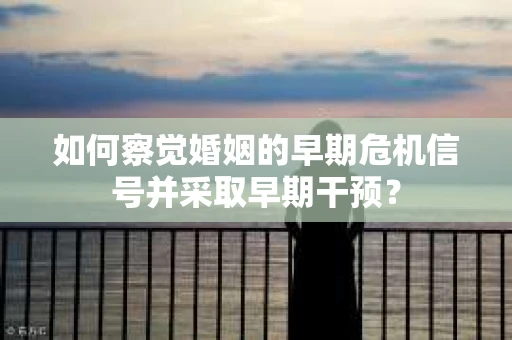 如何察觉婚姻的早期危机信号并采取早期干预？