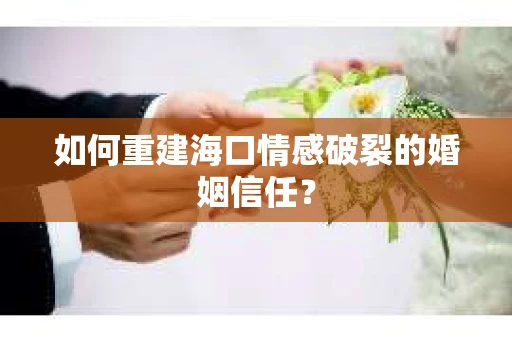 如何重建海口情感破裂的婚姻信任？