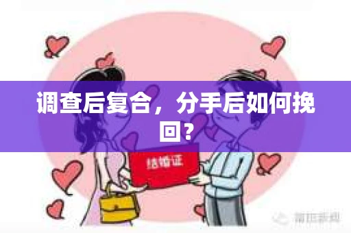 调查后复合，分手后如何挽回？