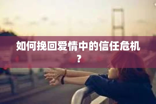 如何挽回爱情中的信任危机？