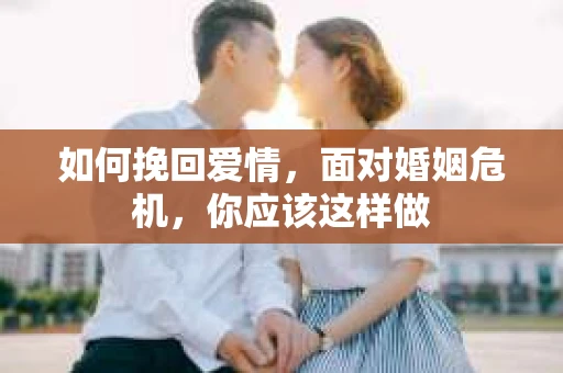 如何挽回爱情，面对婚姻危机，你应该这样做