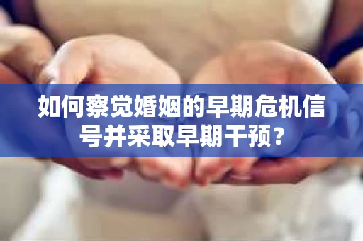 如何察觉婚姻的早期危机信号并采取早期干预？