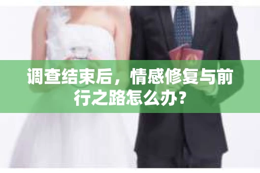 调查结束后，情感修复与前行之路怎么办？
