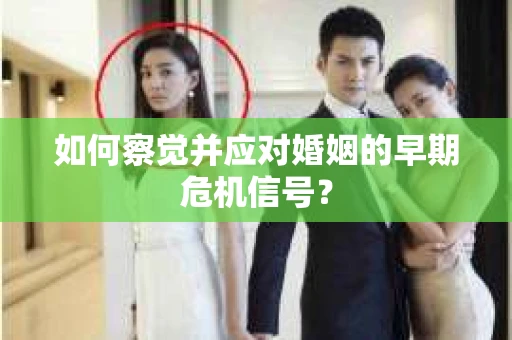 如何察觉并应对婚姻的早期危机信号？