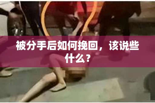 被分手后如何挽回，该说些什么？
