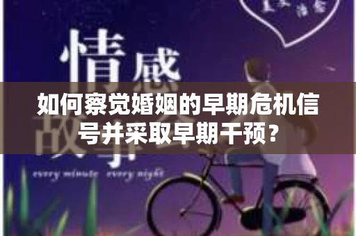 如何察觉婚姻的早期危机信号并采取早期干预？