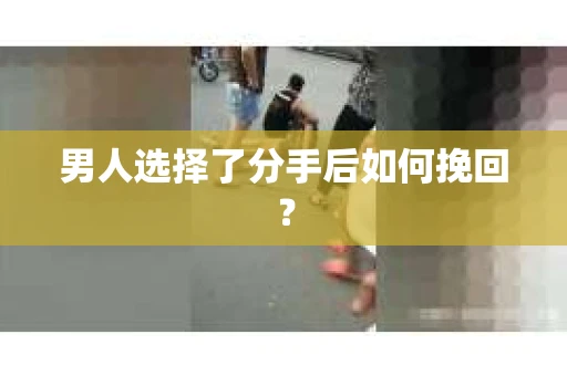 男人选择了分手后如何挽回？