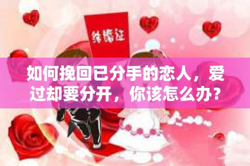 如何挽回已分手的恋人，爱过却要分开，你该怎么办？