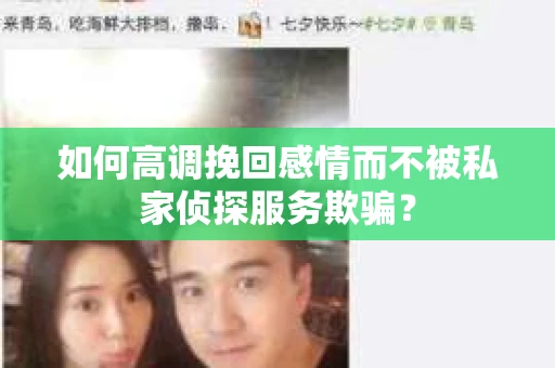 如何高调挽回感情而不被私家侦探服务欺骗？