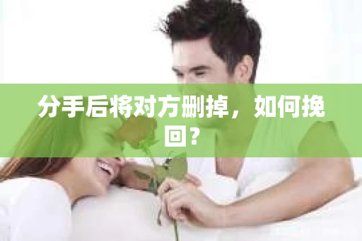 分手后将对方删掉，如何挽回？