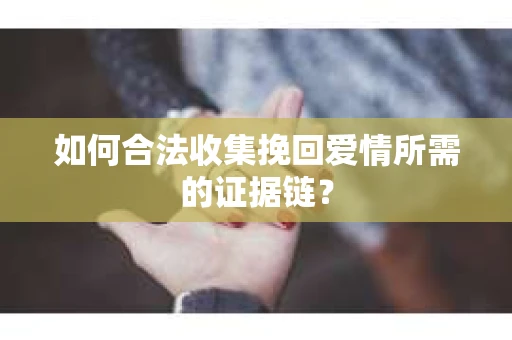 如何合法收集挽回爱情所需的证据链？