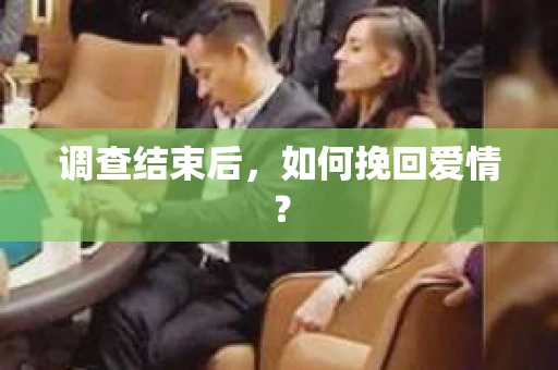 调查结束后，如何挽回爱情？