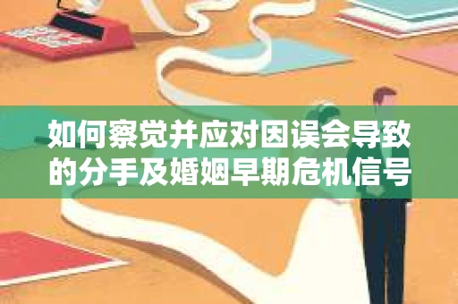 如何察觉并应对因误会导致的分手及婚姻早期危机信号？