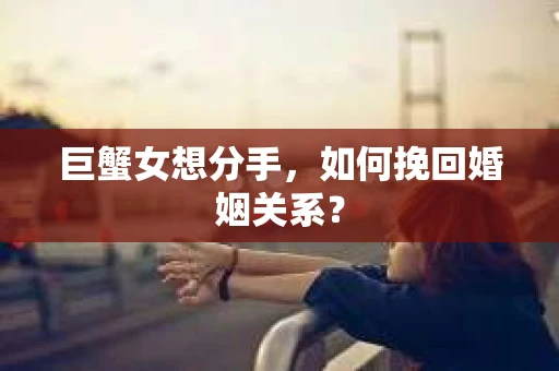 巨蟹女想分手，如何挽回婚姻关系？