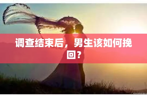 调查结束后，男生该如何挽回？