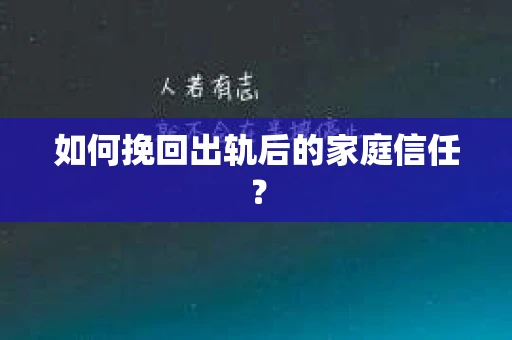 如何挽回出轨后的家庭信任？