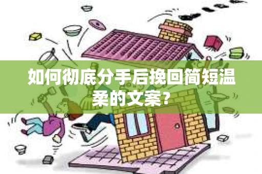 如何彻底分手后挽回简短温柔的文案？