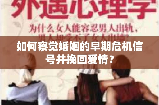 如何察觉婚姻的早期危机信号并挽回爱情？