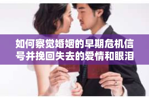 如何察觉婚姻的早期危机信号并挽回失去的爱情和眼泪？