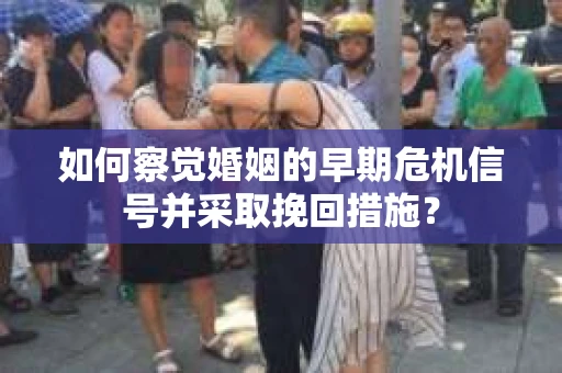 如何察觉婚姻的早期危机信号并采取挽回措施? 如何察觉婚姻的早期危机信号并采取挽回措施?
