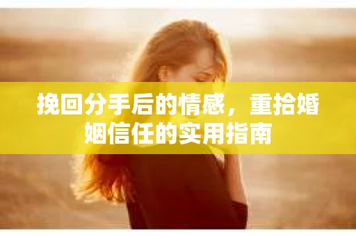 挽回分手后的情感，重拾婚姻信任的实用指南