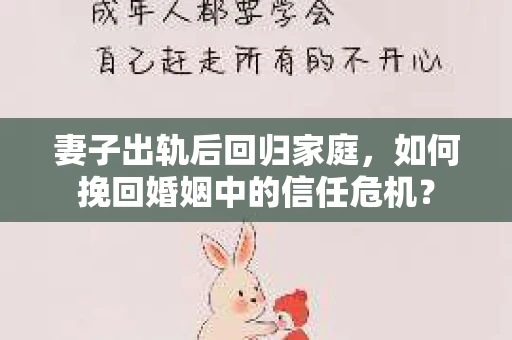 妻子出轨后回归家庭，如何挽回婚姻中的信任危机？