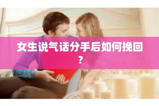 女生说气话分手后如何挽回？